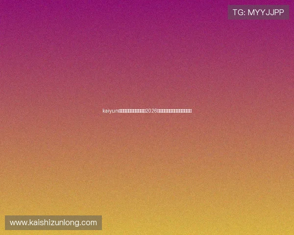 kaiyun体育官网登录:全面解析2026世界杯赛事最新动态与精彩瞬间 kaiyun体育官网登录:全面解析2026世界杯赛事最新动态与精彩瞬间